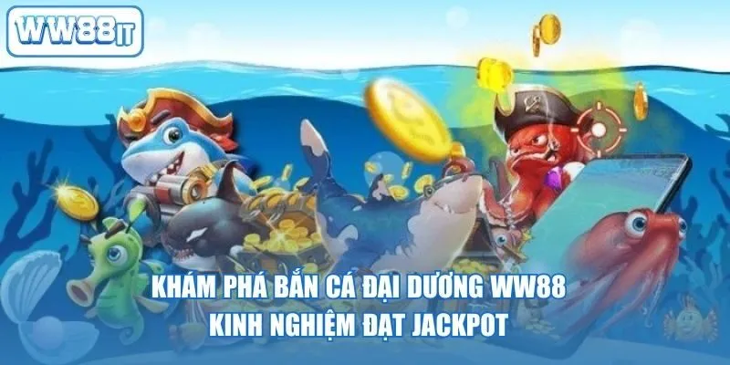 Khám Phá Bắn Cá Đại Dương WW88: Kinh Nghiệm Đạt Jackpot