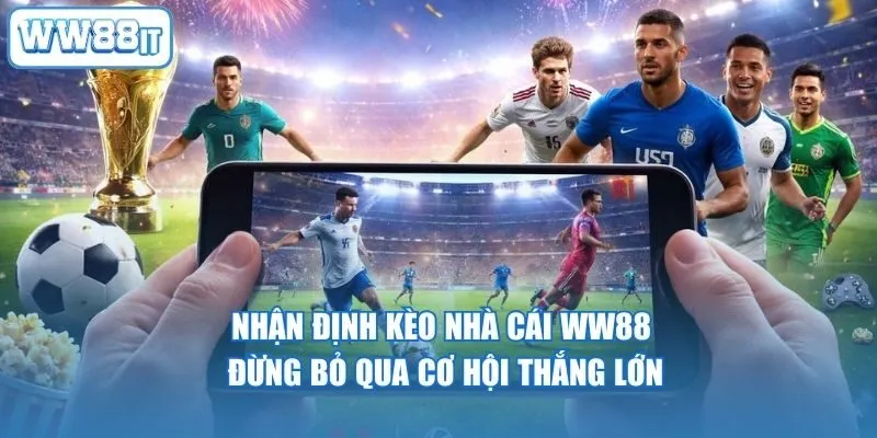 Nhận Định Kèo Nhà Cái WW88 – Đừng Bỏ Qua Cơ Hội Thắng Lớn