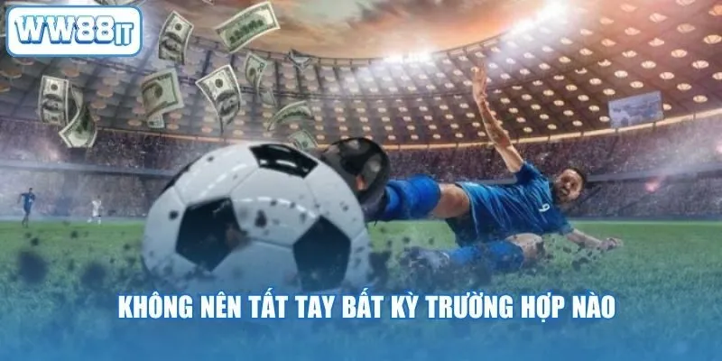Không nên tất tay bất kỳ trường hợp nào